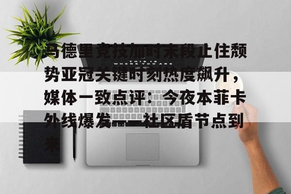 关于马德里竞技加时末段止住颓势亚冠关键时刻热度飙升，媒体一致点评：今夜本菲卡外线爆发——社区盾节点到来的信息